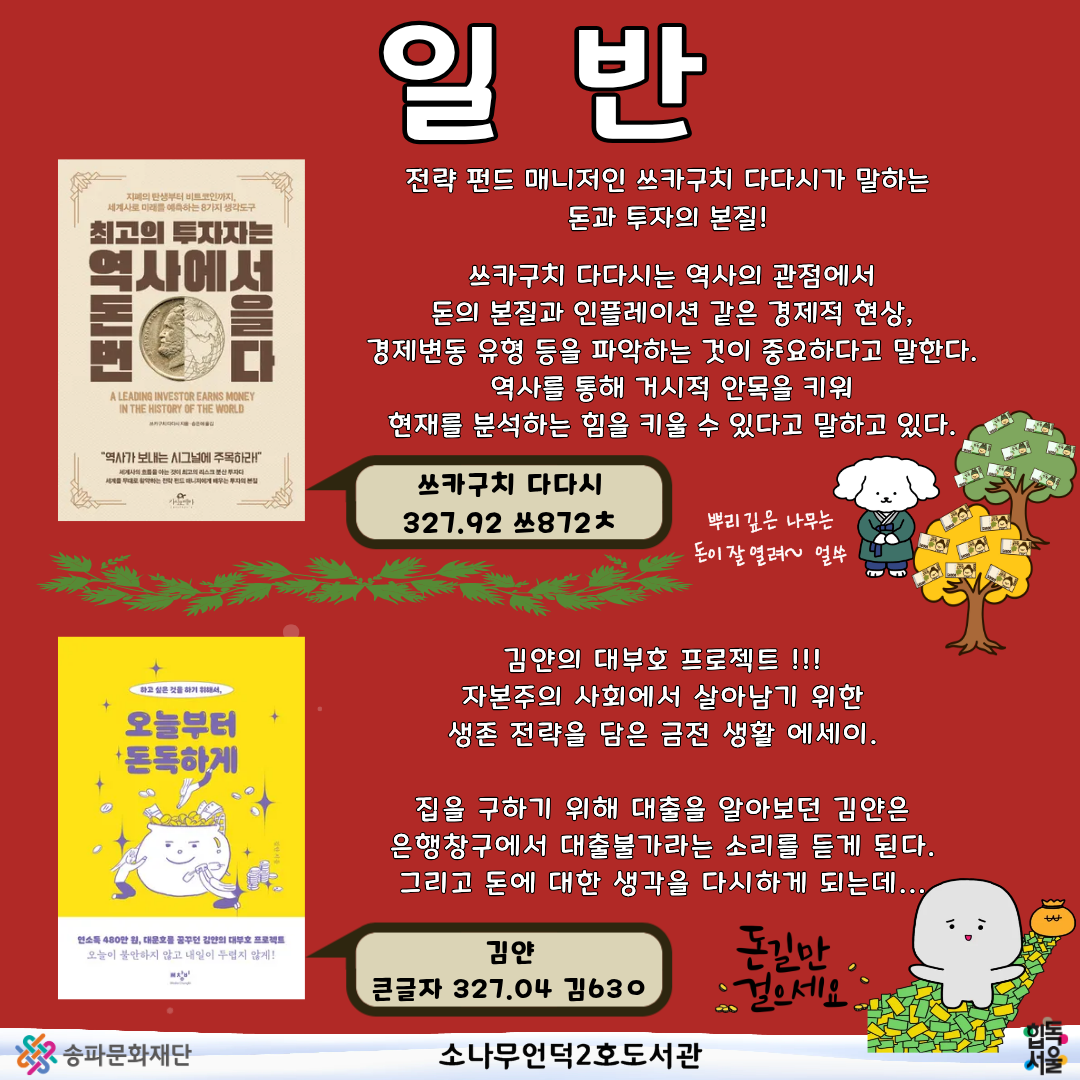 일반
[최고의 투자자는 역사에서 돈을 번다]
쓰카구치 다다시 지음
327.92 쓰872ㅊ
[오늘부터 돈독하게]
김얀 지음
큰 327.04 김63ㅇ