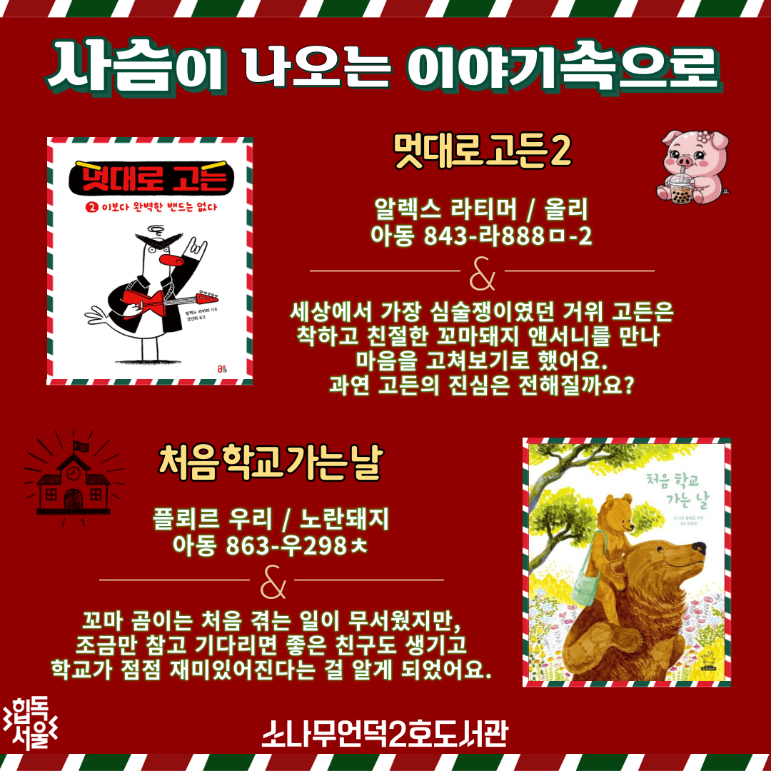 사슴이 나오는 이야기 속으로

멋대로 고든 2
알렉스 라티머 (지은이)  / 올리 / 아동 843-라888ㅁ-2

세상에서 가장 심술쟁이였던 거위 고든은
착하고 친절한 꼬마돼지 앤서니를 만나 마음을 고쳐보기로 했어요.
과연 고든의 진심은 전해 질까요?

처음 학교 가는 날 
플뢰르 우리  / 노란돼지 / 아동 863-우298ㅊ

꼬마 곰이는 처음 겪는 일이 
무서웠지만, 조금만 참고 기다리면 
좋은 친구도 생기고 학교가 점점 재미있어진다는 걸 알게 되었어요.