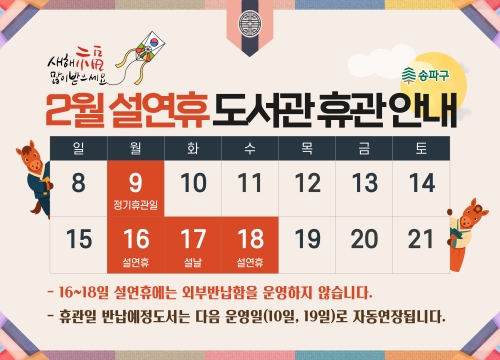 2월 설연휴 도서관 휴관 안내 16~18일 설연휴에는 외부반납함을 운영하지 않습니다.
휴관일 반납예정도서는 다음 운영일(10일, 19일)로 자동연장됩니다.